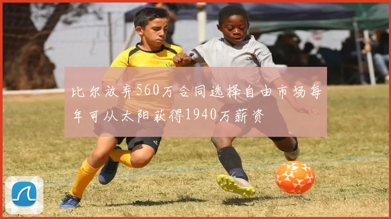 比尔放弃560万合同选择自由市场每年可从太阳获得1940万薪资