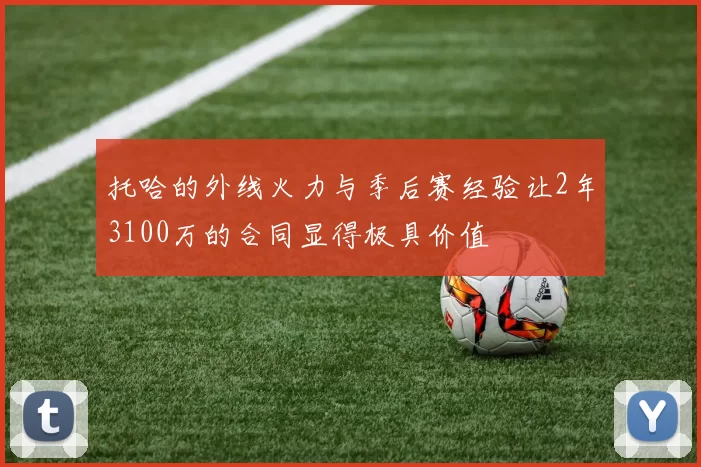 托哈的外线火力与季后赛经验让2年3100万的合同显得极具价值